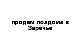 продам полдома в Заречье